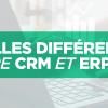 Quelles différences entre CRM et ERP ?